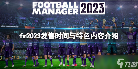 《足球经理2023》什么时候出 发售时间与特色内容介绍