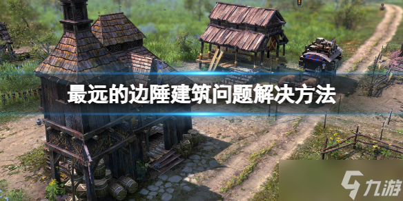 《最遠的邊陲》建筑被廢棄怎么辦？建筑問題解決方法