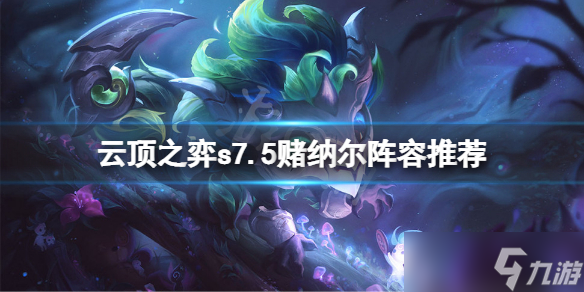 《云頂之弈》s7.5賭納爾怎么玩？s7.5賭納爾陣容推薦