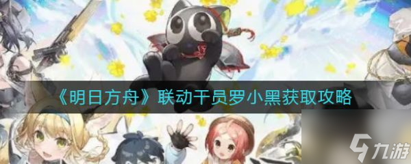 明日方舟联动干员罗小黑怎么获取 获取攻略
