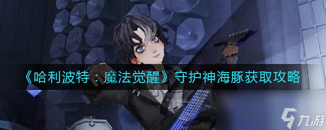 《哈利波特：魔法觉醒》守护神海豚获取攻略