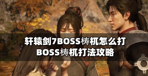 軒轅劍7怎么打BOSS梼杌 梼杌打法攻略