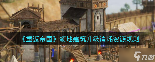 《重返帝国》领地建筑升级消耗资源规则