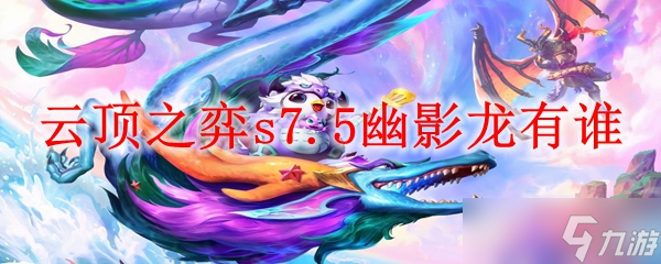 云顶之弈s7.5幽影龙成员一览-幽影龙有谁