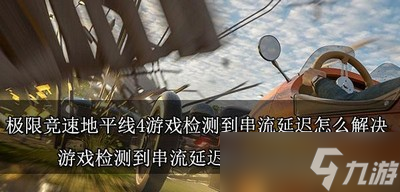 极限竞速地平线4游戏怎么解决检测到串流延迟 延迟解决方法介绍截图