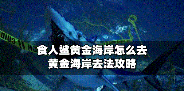 食人鯊怎么去黃金海岸 黃金海岸去法教程