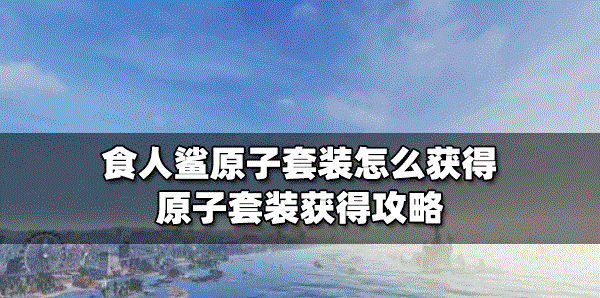 食人鯊怎么獲得原子套裝 套裝獲得攻略