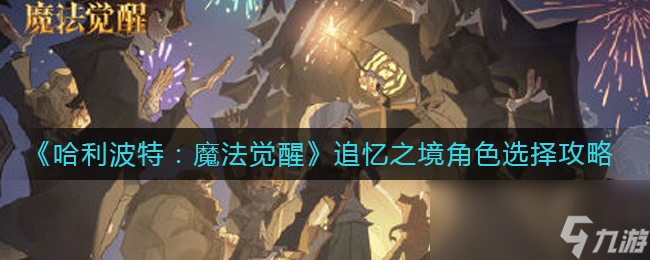 《哈利波特魔法觉醒》追忆之境角色选择攻略