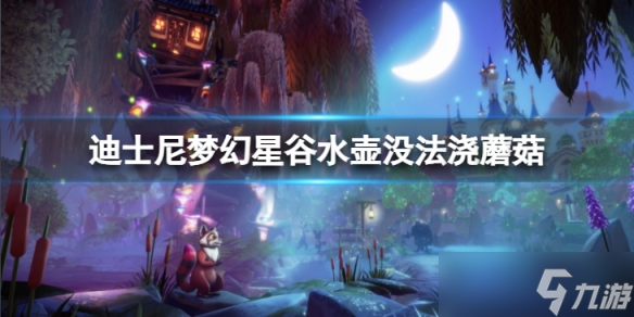 《迪士尼梦幻星谷》水壶没法浇蘑菇怎么办 水壶没法浇蘑菇解决方法介绍