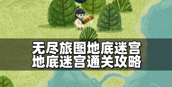 無(wú)盡旅圖如何通關(guān)地底迷宮 迷宮通關(guān)攻略