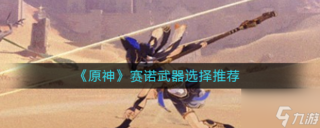 原神赛诺武器怎么选 赛诺武器选择推荐