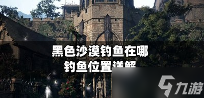 《黑色沙漠》什么地方能钓鱼 钓鱼位置介绍