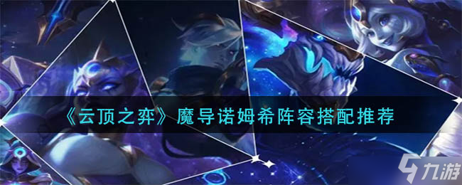 云顶之弈魔导诺姆希阵容怎么玩？魔导诺姆希阵容搭配攻略