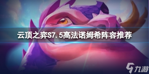 《云顶之弈》高法诺姆希怎么玩 S7.5高法诺姆希阵容推荐