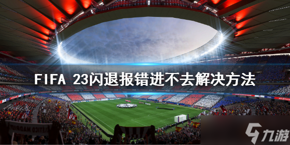 《FIFA 23》闪退报错进不去怎么办 闪退报错进不去解决方法