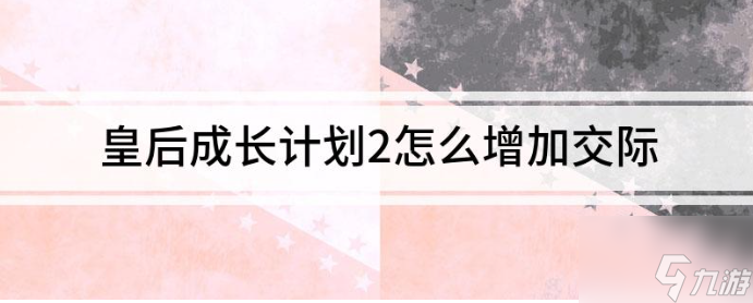 皇后成长计划2怎么加交际 皇后成长计划2加交际方法介绍