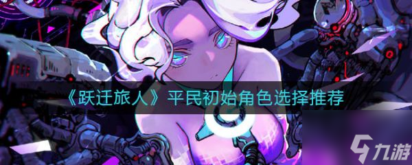 跃迁旅人平民初始角色怎么选 跃迁旅人平民初始角色选择推荐
