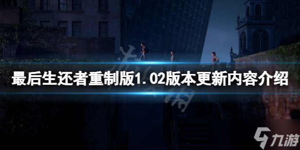 《最后生還者重制版》1.02版本更新了什么？1.02版本更新內(nèi)容介紹