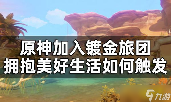 《原神》加入鍍金旅團擁抱美好生活任務(wù)完成攻略 加入鍍金旅團擁抱美好生活如何觸發(fā)？