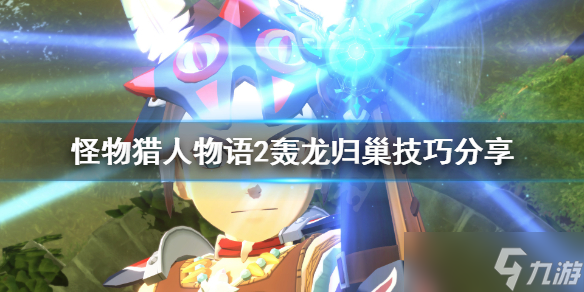 《怪物猎人物语2》轰龙怎么归巢 轰龙归巢技巧分享