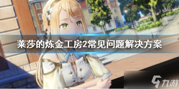 《莱莎的炼金工房2》常见问题有哪些？常见问题解决方案