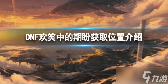 《地下城与勇士》欢笑中的期盼在哪里获得 欢笑中的期盼获取位置介绍