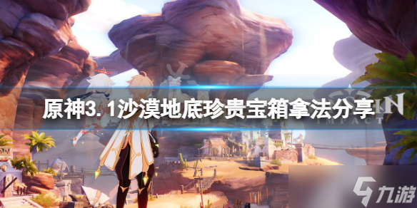 《原神》3.1沙漠地底珍贵宝箱怎么拿？3.1沙漠地底珍贵宝箱拿法分享