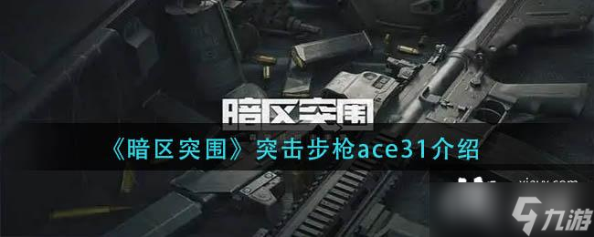 《暗區(qū)突圍》突擊步槍ace31介紹