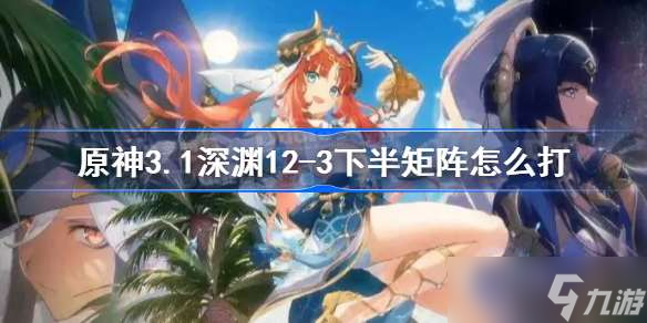 原神3.1深渊12-3下半矩阵怎么打 原神3.1深渊12-3下半矩阵打法攻略