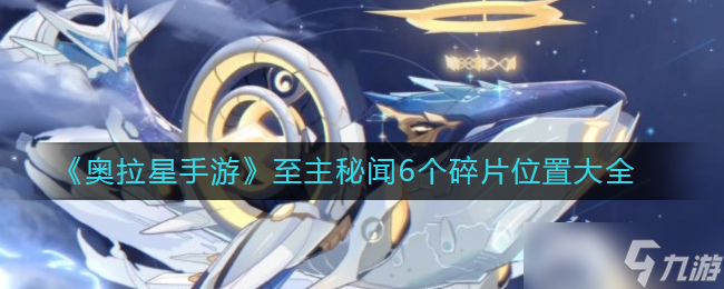 奥拉星手游至主秘闻6个碎片在哪里-至主秘闻6个碎片位置大全