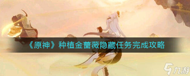 原神种植金蔷薇隐藏任务怎么做 种植金蔷薇隐藏任务完成攻略