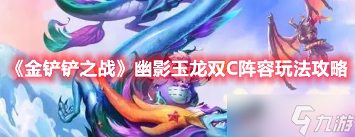 金铲铲之战幽影玉龙双C阵容搭配推荐 幽影玉龙双C阵容最强搭配攻略分享