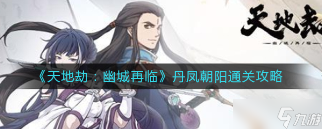 天地劫幽城再临丹凤朝阳怎么过-丹凤朝阳通关攻略