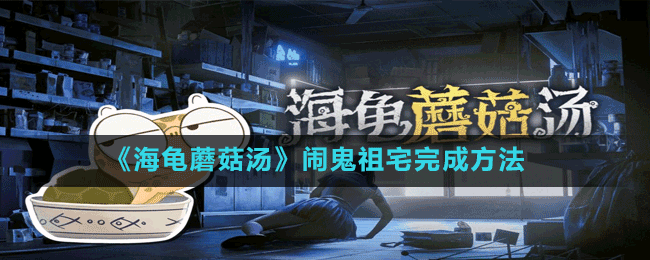 海龜蘑菇湯鬧鬼祖宅怎么解謎