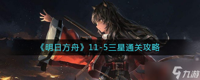 明日方舟11-5怎么打-11-5三星通關(guān)攻略