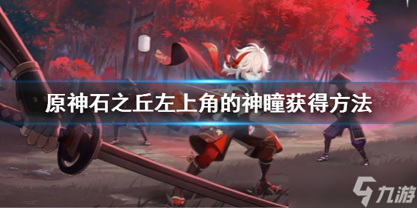 《原神》石之丘左上角的神瞳怎么获得 石之丘左上角的神瞳获得方法