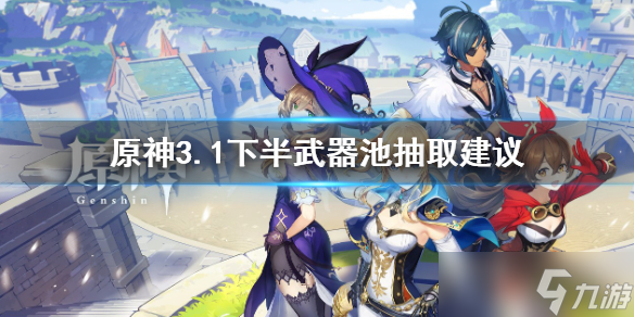 《原神》3.1下半武器池值得抽吗 3.1下半武器池抽取建议