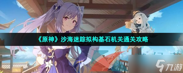 《原神》沙海迷踪拟构基石机关通关攻略