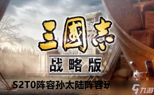 《三国志战略版》S2T0阵容孙太陆阵容玩法攻略