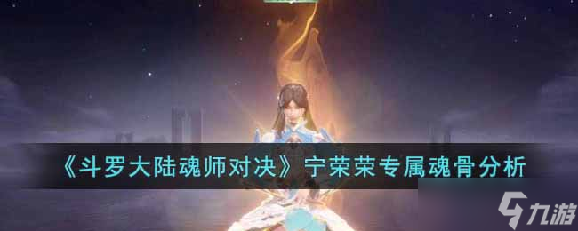斗罗大陆魂师对决宁荣荣专属魂骨怎么样 宁荣荣专属魂骨分析
