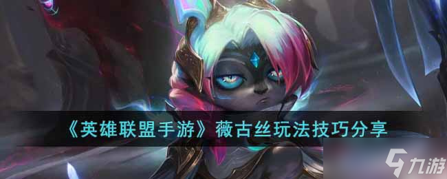 英雄联盟手游薇古丝怎么玩 薇古丝玩法技巧分享