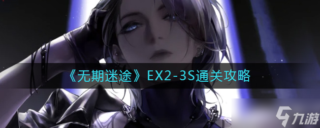 无期迷途EX2-3S怎么过-EX2-3S通关攻略