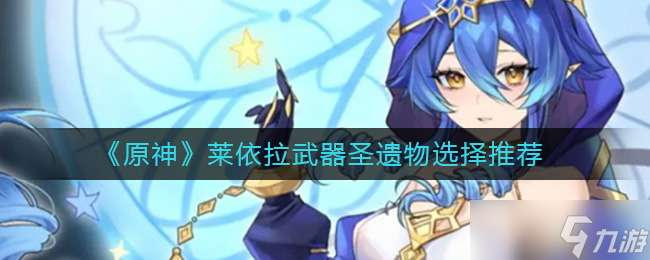 原神莱依拉武器圣遗物怎么选择