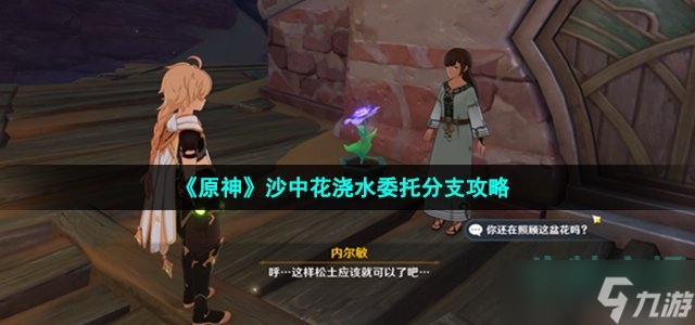 原神沙中花浇水分支怎么做 沙中花浇水委托分支攻略