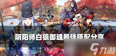 2022最新陰陽師白狼御魂是怎么搭配的 白狼御魂最佳搭配攻略