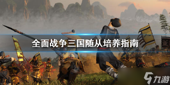 《全面战争三国》随从怎么培养？随从培养指南
