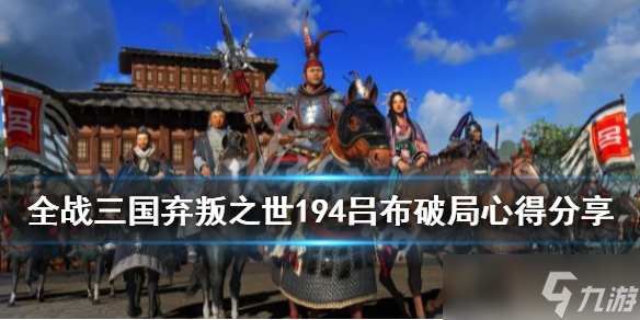 《全面战争三国》弃叛之世194吕布破局心得分享 194吕布怎么破局？