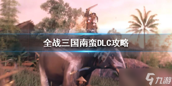 《全面战争三国》南蛮怎么玩？南蛮DLC攻略