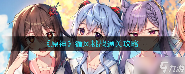 原神循风挑战怎么过 原神循风挑战通关攻略