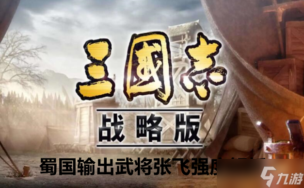三国志战略版蜀国输出武将张飞强度解析